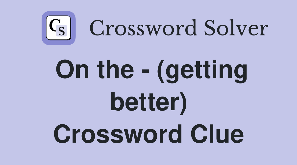 On the - (getting better) Crossword Clue