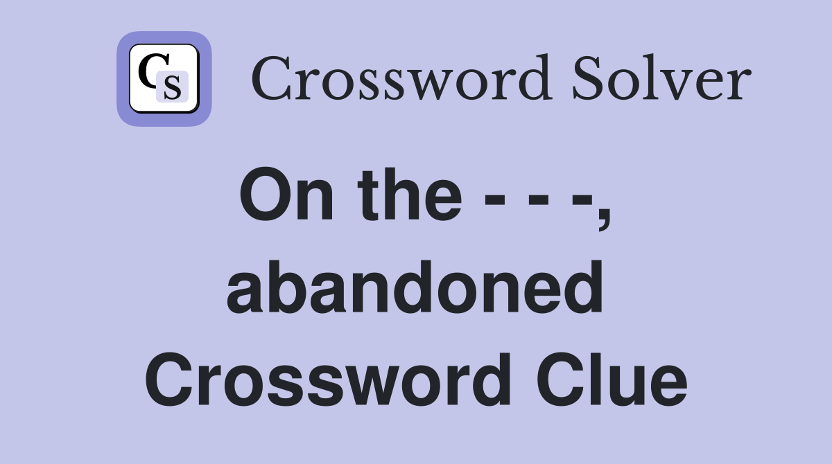 On the - - -, abandoned Crossword Clue
