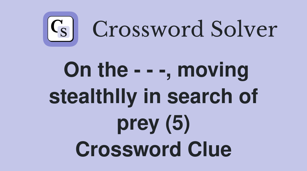 On the - - -, moving stealthlly in search of prey (5) Crossword Clue