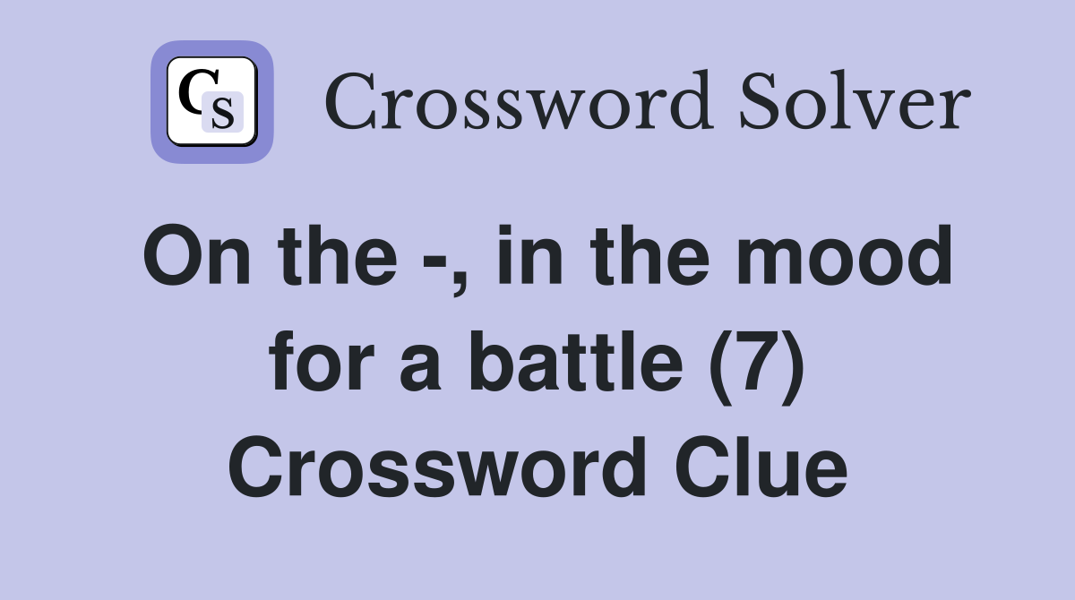 On the -, in the mood for a battle (7) Crossword Clue