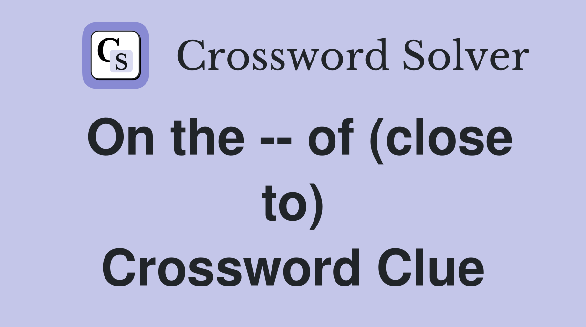 On the -- of (close to) Crossword Clue