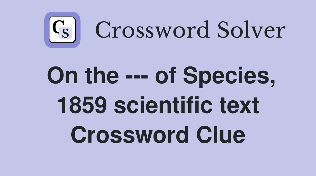 On the --- of Species, 1859 scientific text Crossword Clue