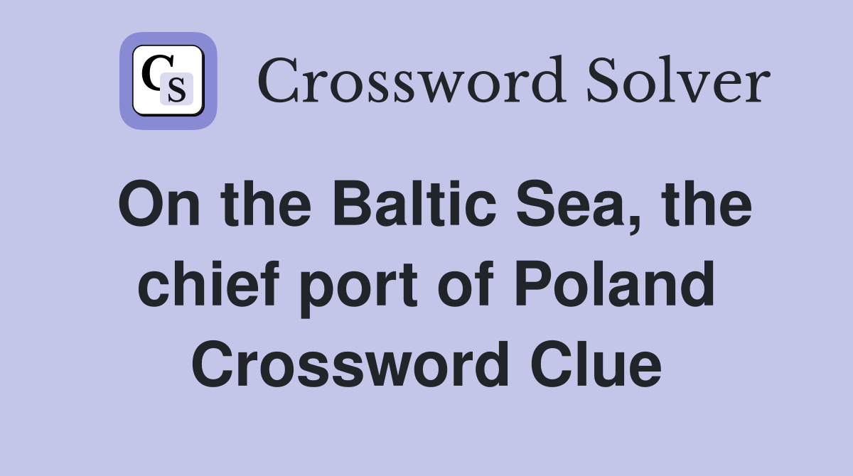 On the Baltic Sea, the chief port of Poland Crossword Clue