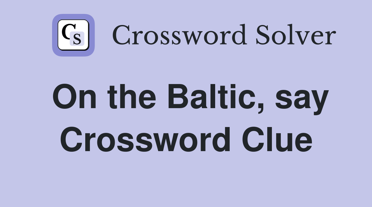 On the Baltic, say Crossword Clue