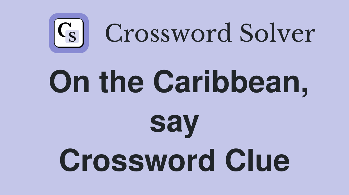 On the Caribbean, say Crossword Clue
