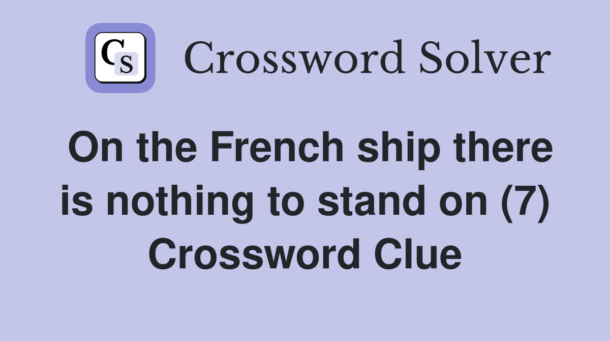 On the French ship there is nothing to stand on (7) Crossword Clue