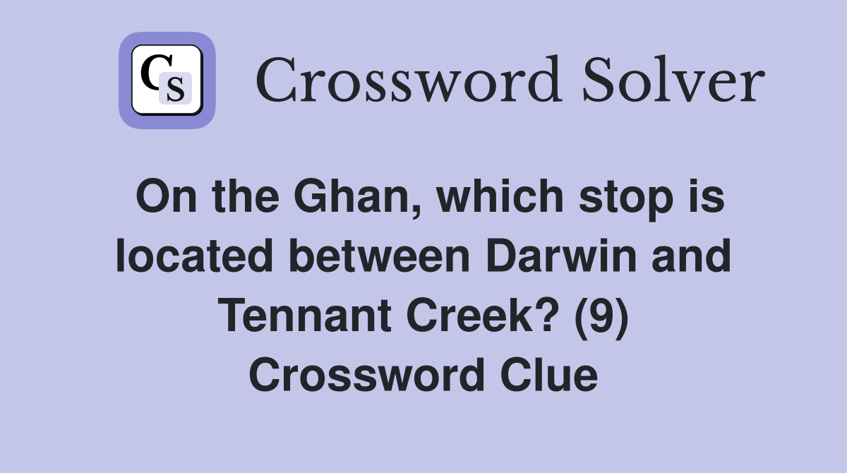 On the Ghan, which stop is located between Darwin and Tennant Creek? (9) Crossword Clue
