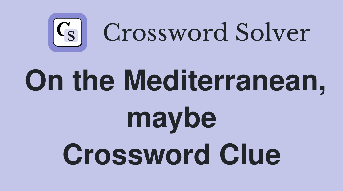 On the Mediterranean, maybe Crossword Clue