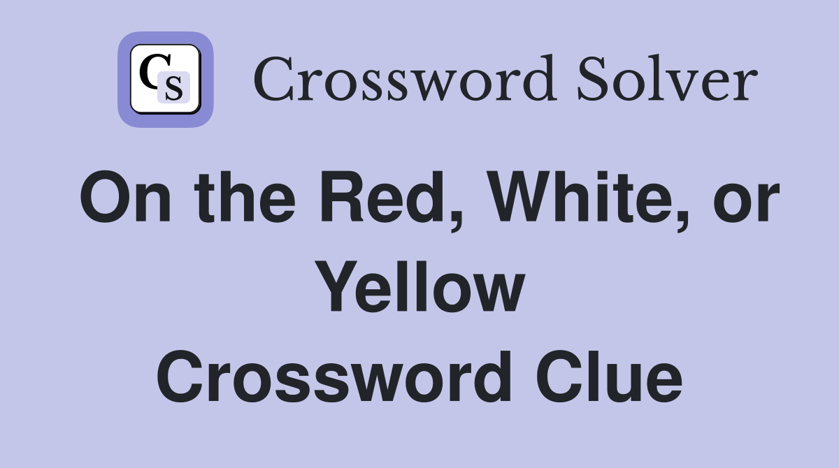 On the Red, White, or Yellow Crossword Clue