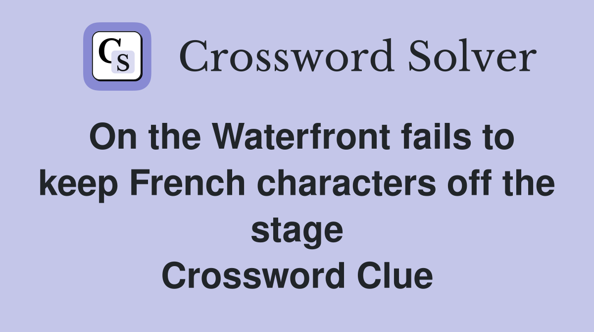 On the Waterfront fails to keep French characters off the stage Crossword Clue
