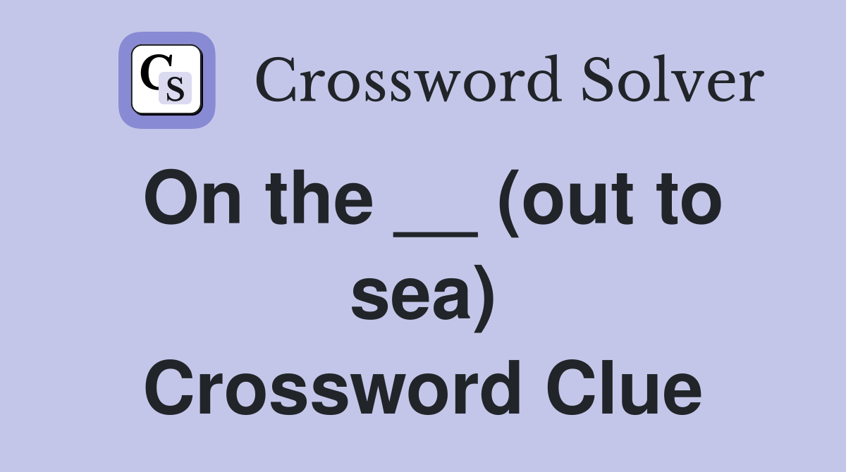 On the __ (out to sea) Crossword Clue