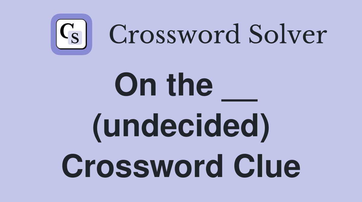 On the __ (undecided) Crossword Clue