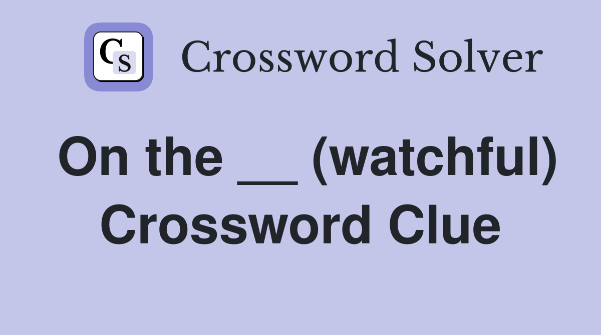 On the __ (watchful) Crossword Clue