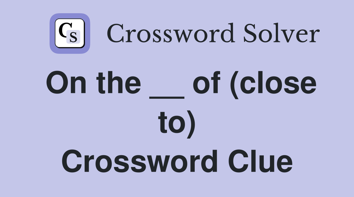 On the __ of (close to) Crossword Clue