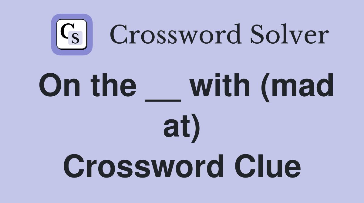 On the __ with (mad at) Crossword Clue