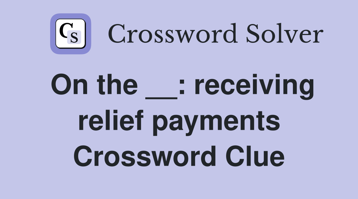 On the __: receiving relief payments Crossword Clue