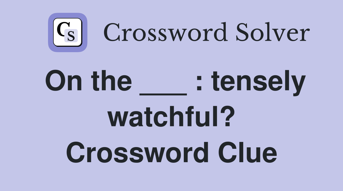 On the ___ : tensely watchful? Crossword Clue