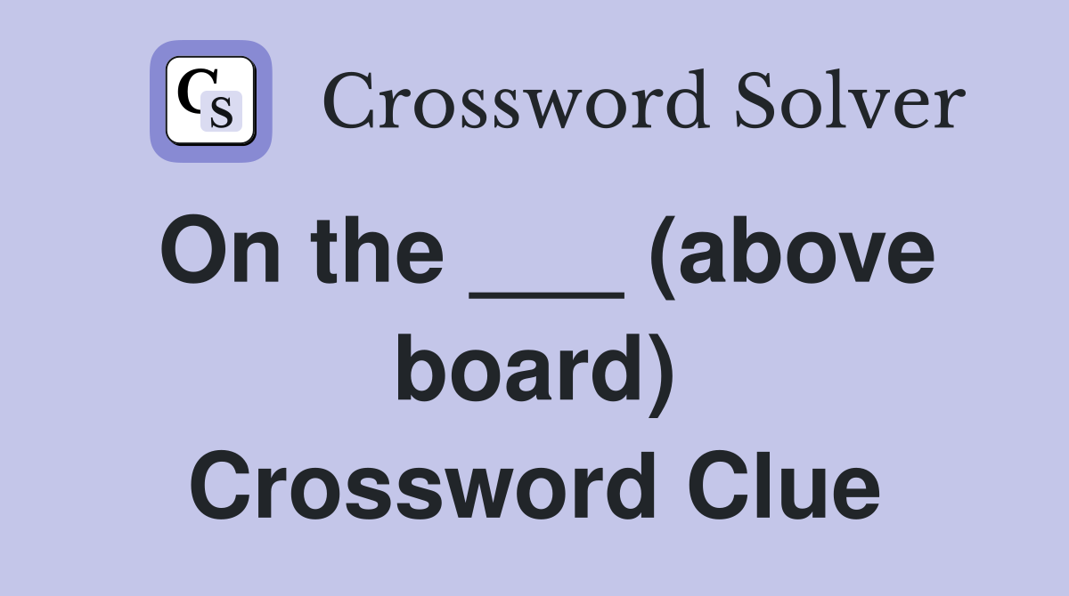 On the ___ (above board) Crossword Clue