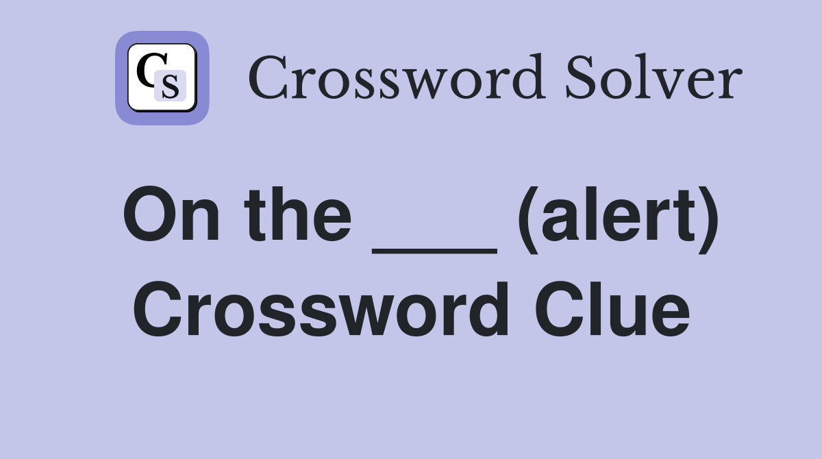 On the ___ (alert) Crossword Clue
