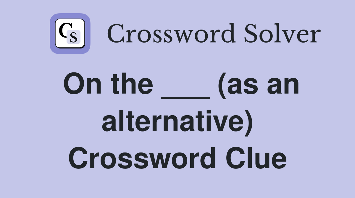 On the ___ (as an alternative) Crossword Clue