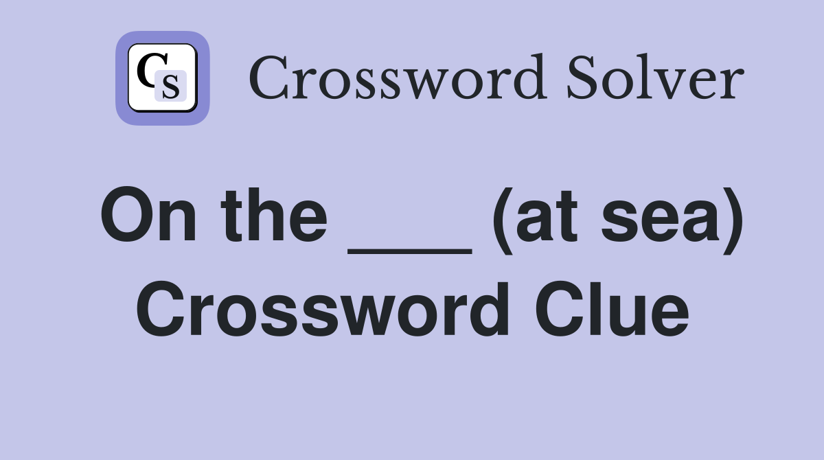 On the ___ (at sea) Crossword Clue