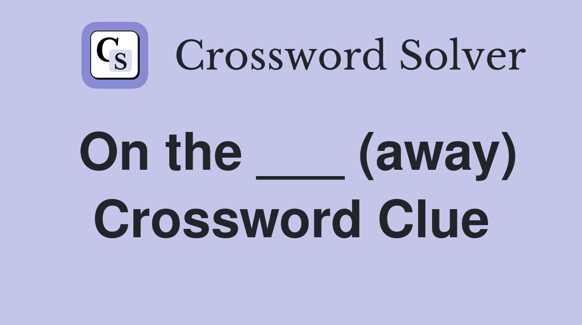 On the ___ (away) Crossword Clue