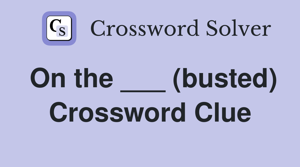On the ___ (busted) Crossword Clue