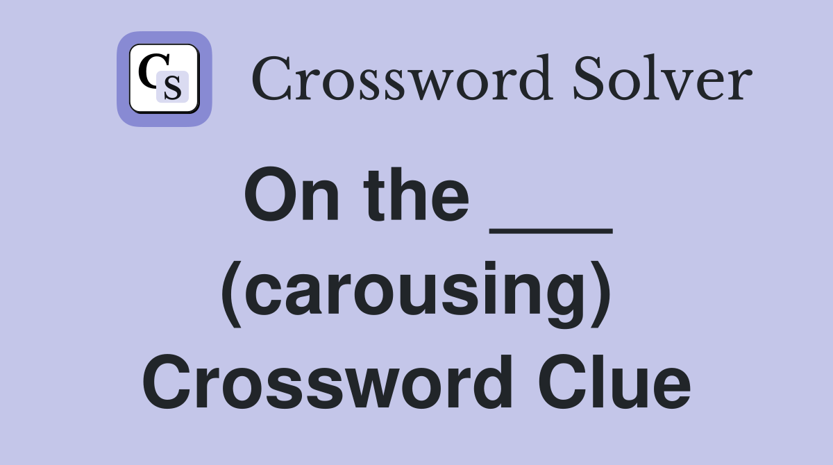 On the ___ (carousing) Crossword Clue