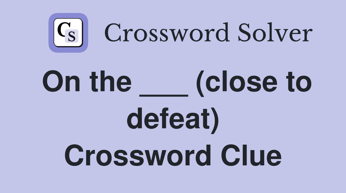 On the ___ (close to defeat) Crossword Clue