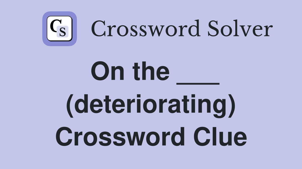 On the ___ (deteriorating) Crossword Clue