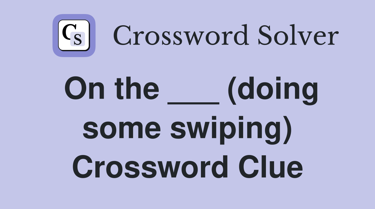 On the ___ (doing some swiping) Crossword Clue