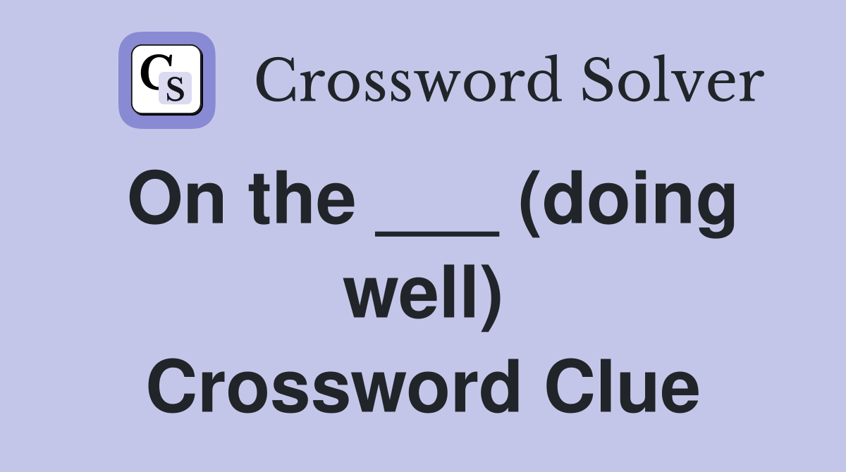 On the ___ (doing well) Crossword Clue
