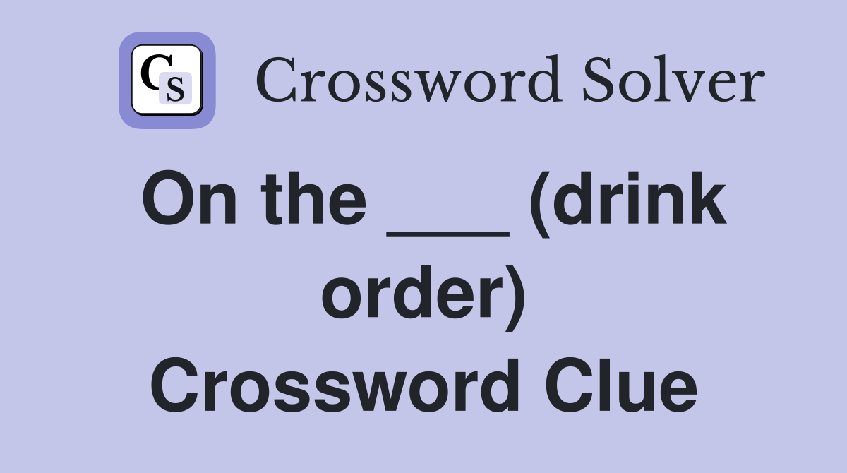 On the ___ (drink order) Crossword Clue