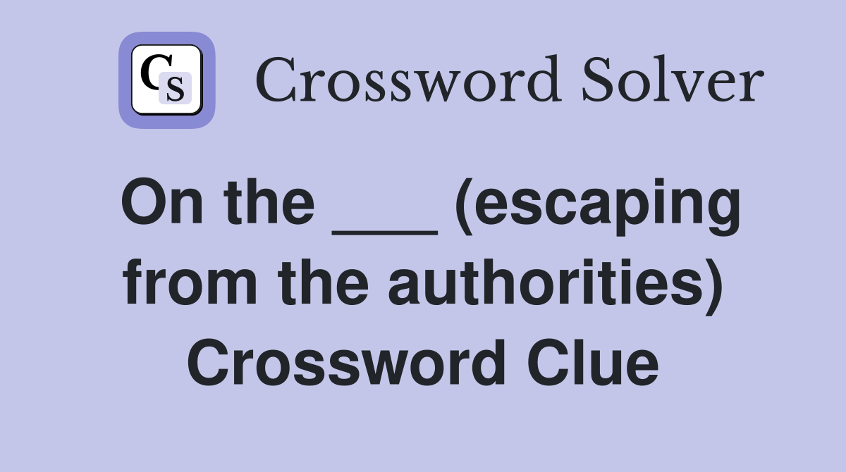On the ___ (escaping from the authorities) Crossword Clue