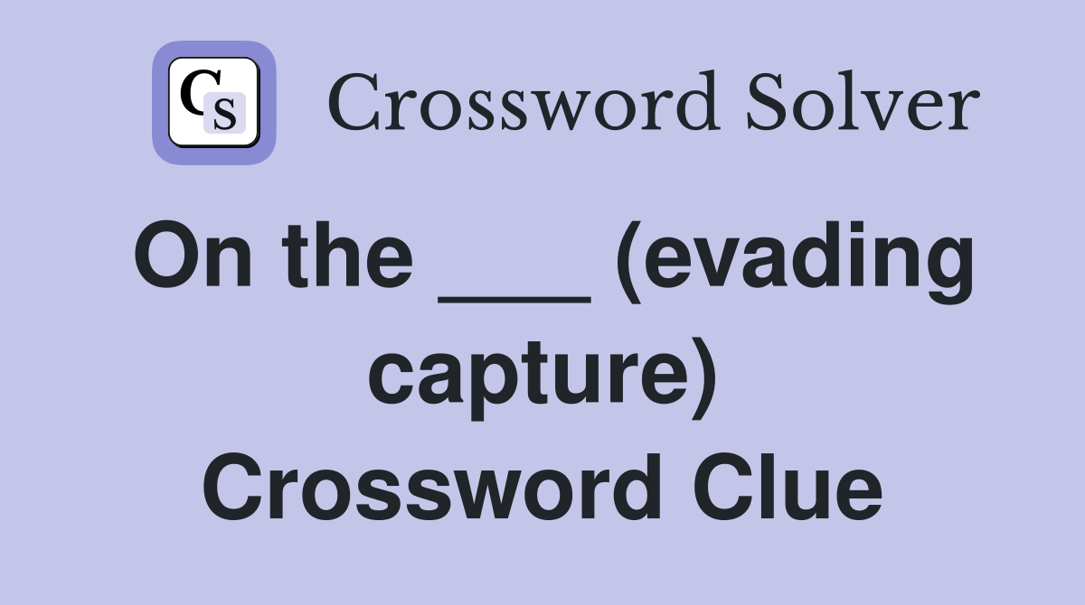 On the ___ (evading capture) Crossword Clue