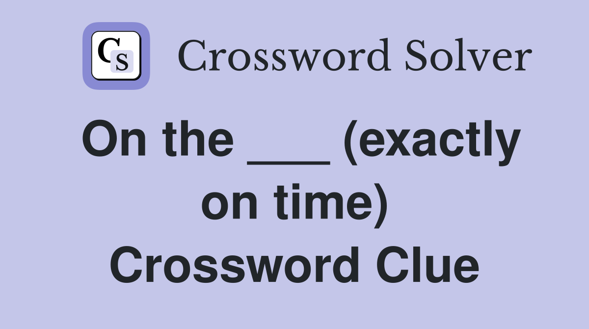 On the ___ (exactly on time) Crossword Clue
