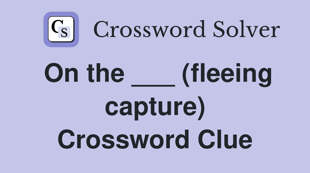 On the ___ (fleeing capture) Crossword Clue