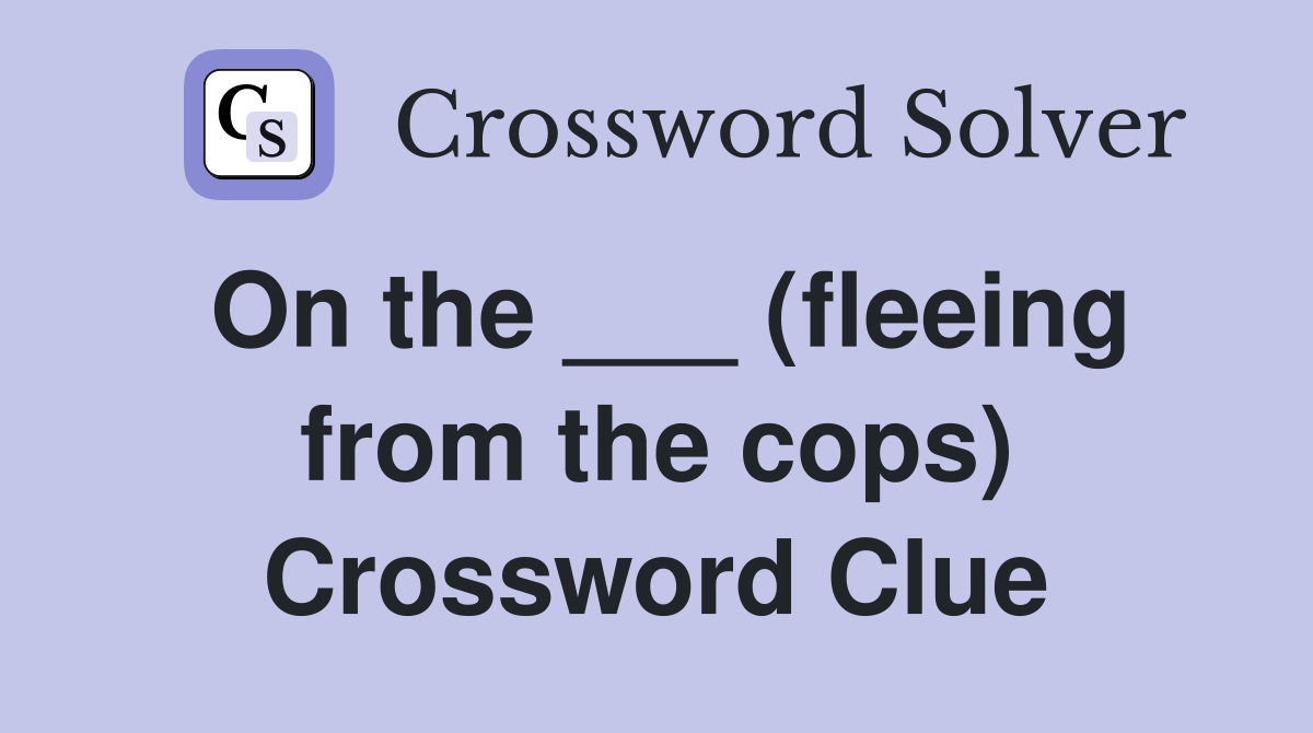 On the ___ (fleeing from the cops) Crossword Clue