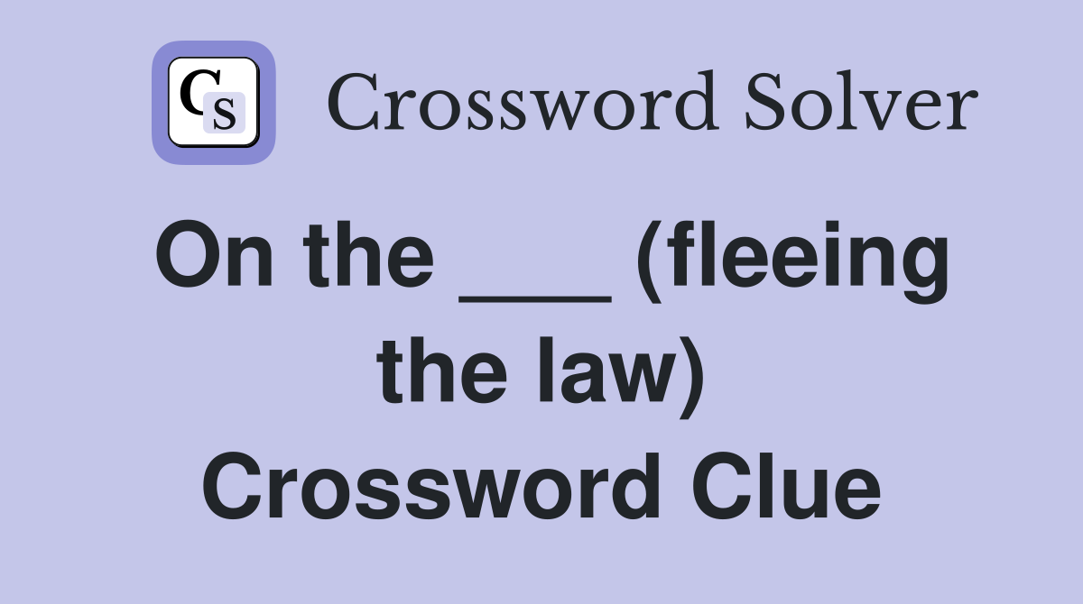On the ___ (fleeing the law) Crossword Clue