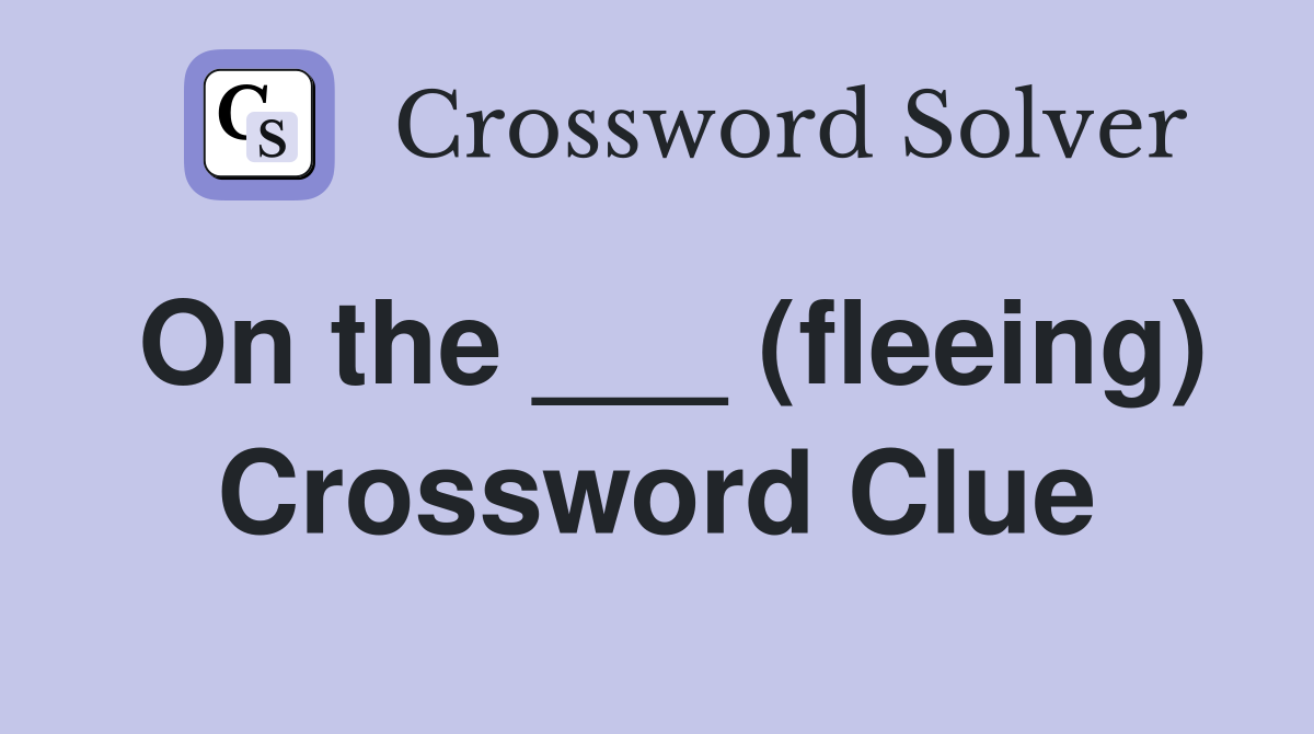 On the ___ (fleeing) Crossword Clue