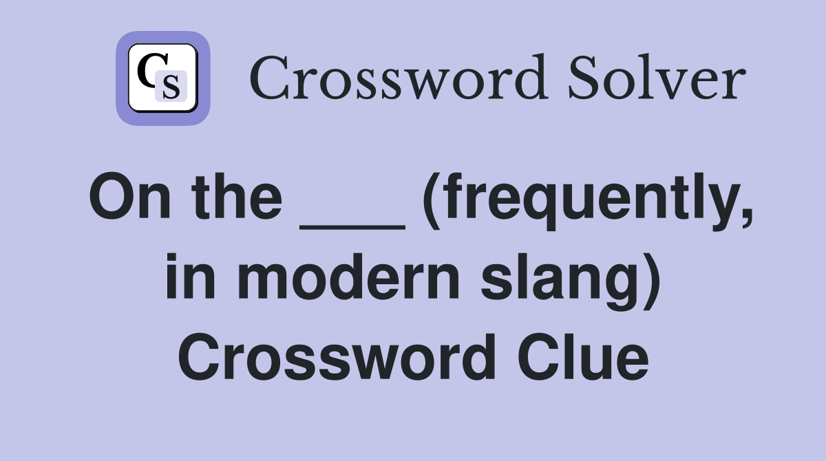 On the ___ (frequently, in modern slang) Crossword Clue