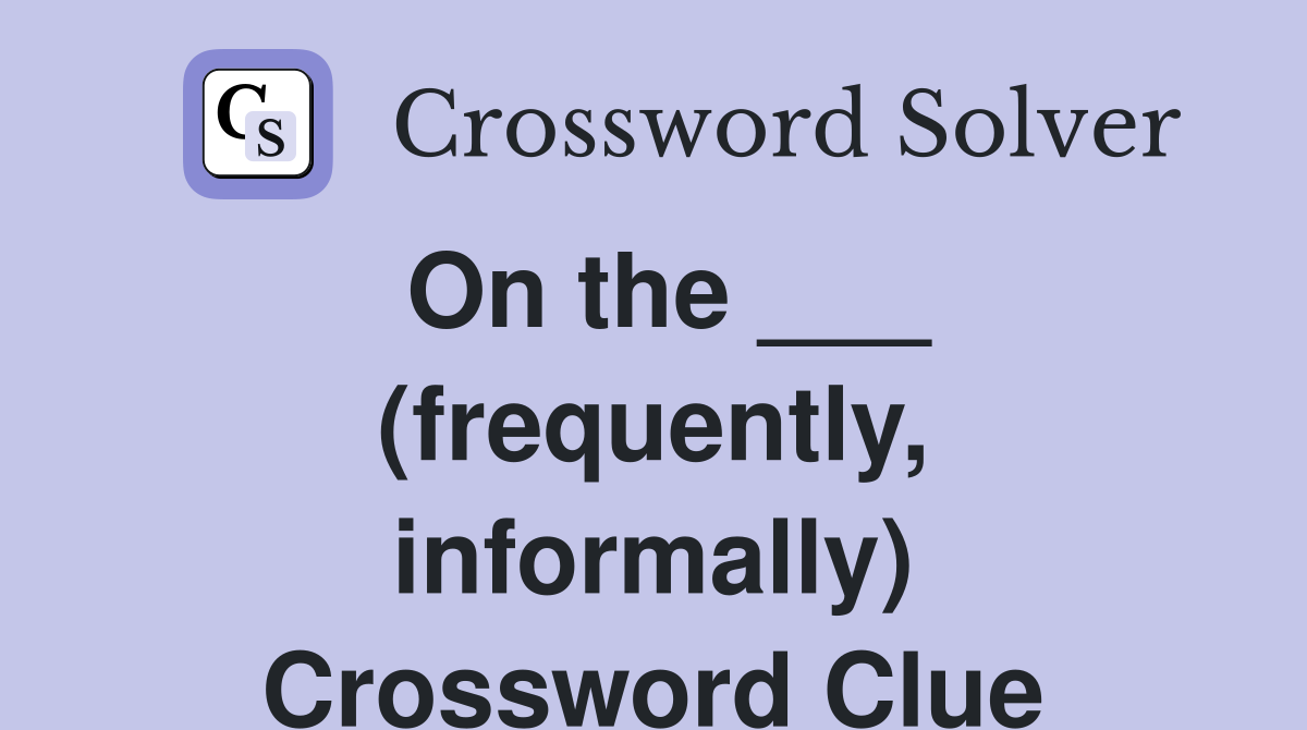 On the ___ (frequently, informally) Crossword Clue