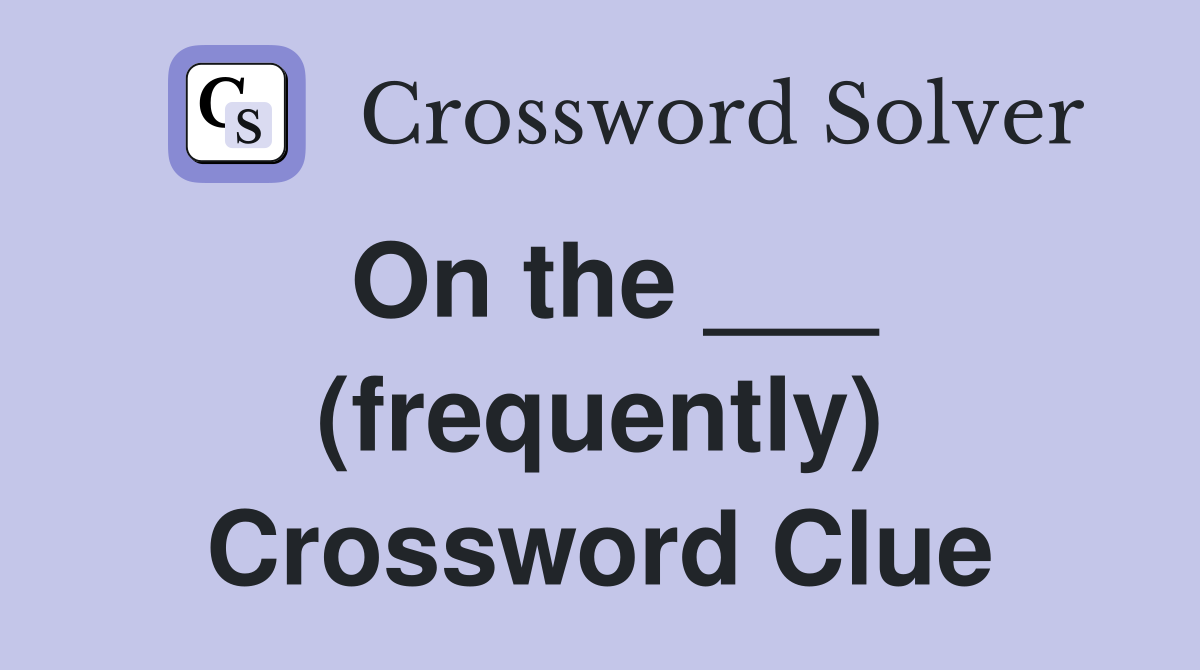On the ___ (frequently) Crossword Clue
