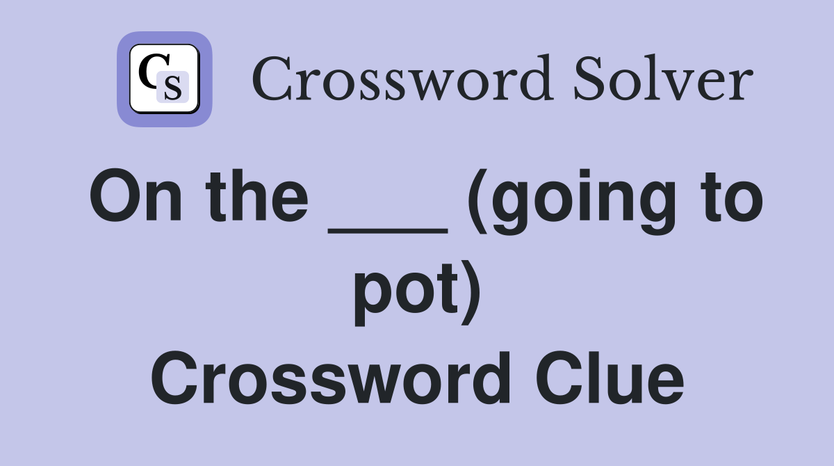 On the ___ (going to pot) Crossword Clue