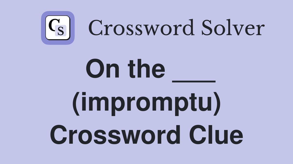 On the ___ (impromptu) Crossword Clue