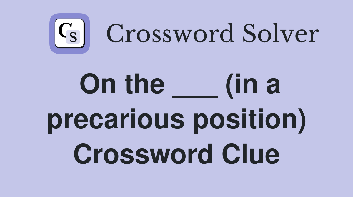 On the ___ (in a precarious position) Crossword Clue