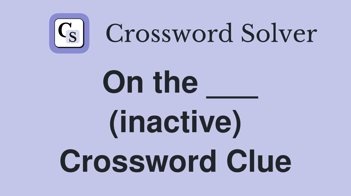 On the ___ (inactive) Crossword Clue