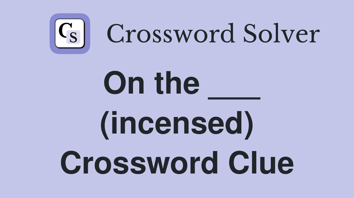On the ___ (incensed) Crossword Clue