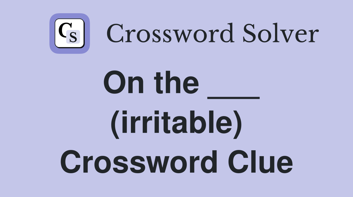 On the ___ (irritable) Crossword Clue