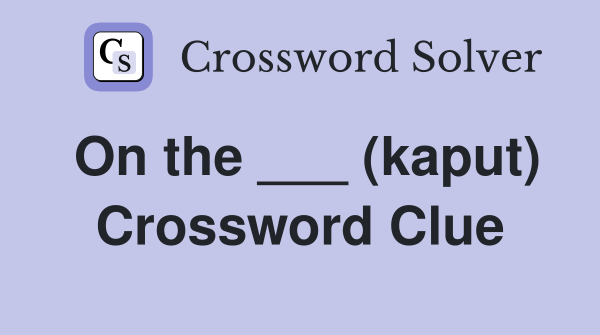 On the ___ (kaput) Crossword Clue